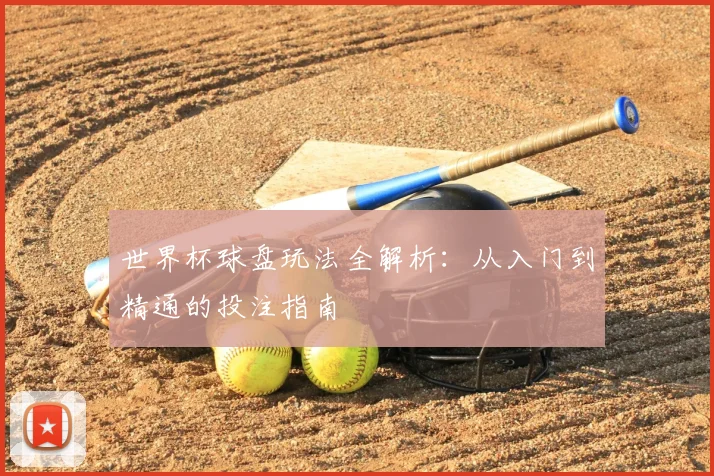 世界杯球盘玩法全解析:从入门到精通的投注指南