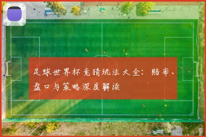 足球世界杯竞猜玩法大全：赔率、盘口与策略深度解读
