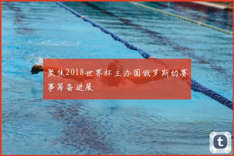 聚焦2018世界杯主办国俄罗斯的赛事筹备进展