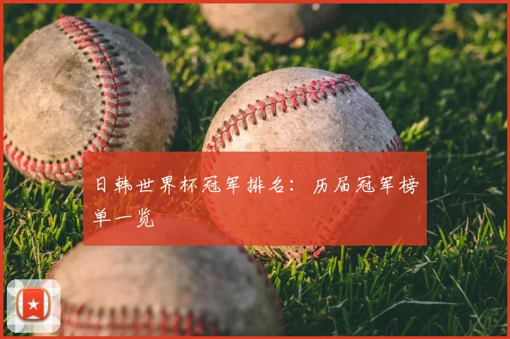 日韩世界杯冠军排名：历届冠军榜单一览