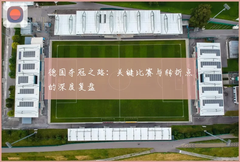 德国夺冠之路:关键比赛与转折点的深度复盘