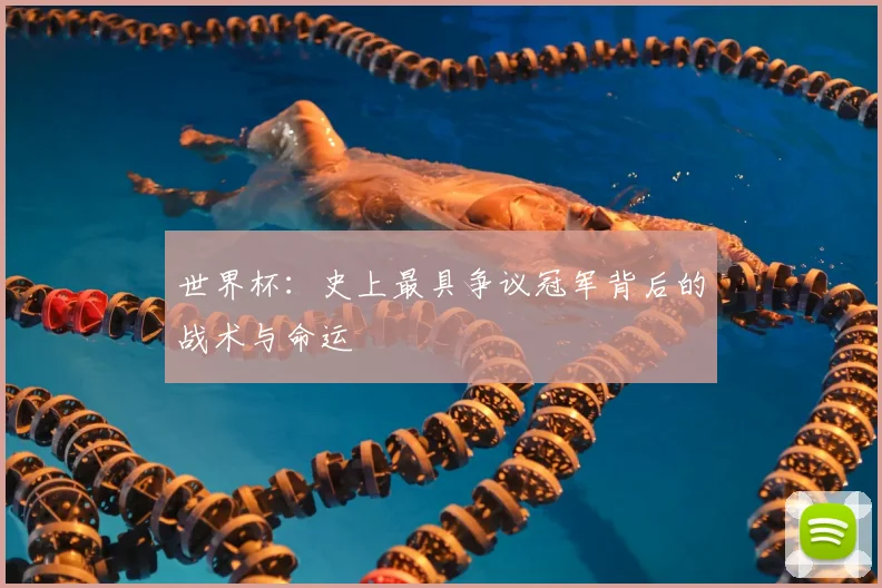 世界杯：史上最具争议冠军背后的战术与命运