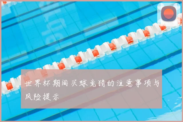 世界杯期间买球竞猜的注意事项与风险提示