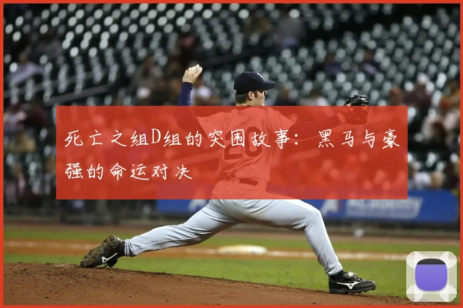 死亡之组D组的突围故事:黑马与豪强的命运对决