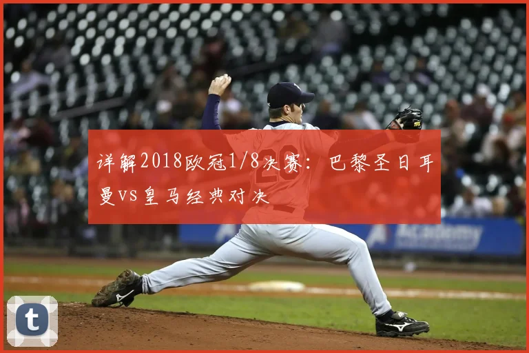 详解2018欧冠1/8决赛：巴黎圣日耳曼vs皇马经典对决