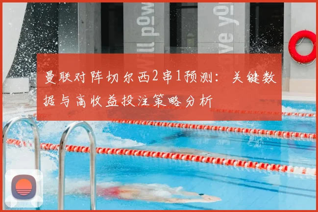 曼联对阵切尔西2串1预测：关键数据与高收益投注策略分析