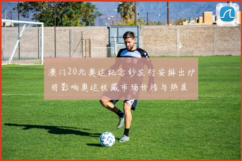 澳门20元奥运纪念钞发行安排出炉 将影响奥运收藏市场价格与热度