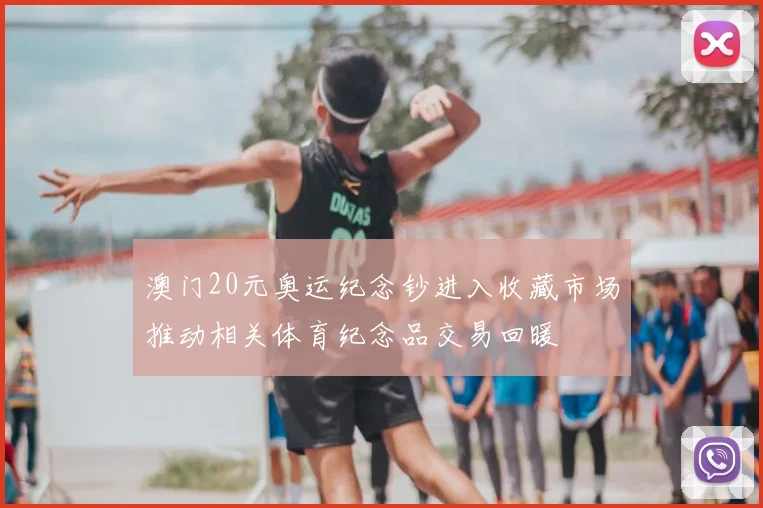 澳门20元奥运纪念钞进入收藏市场推动相关体育纪念品交易回暖
