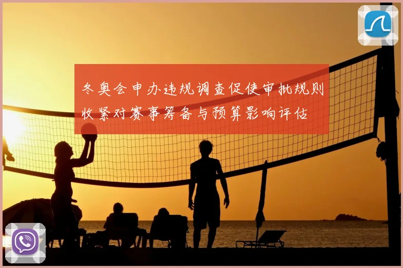 冬奥会申办违规调查促使审批规则收紧对赛事筹备与预算影响评估