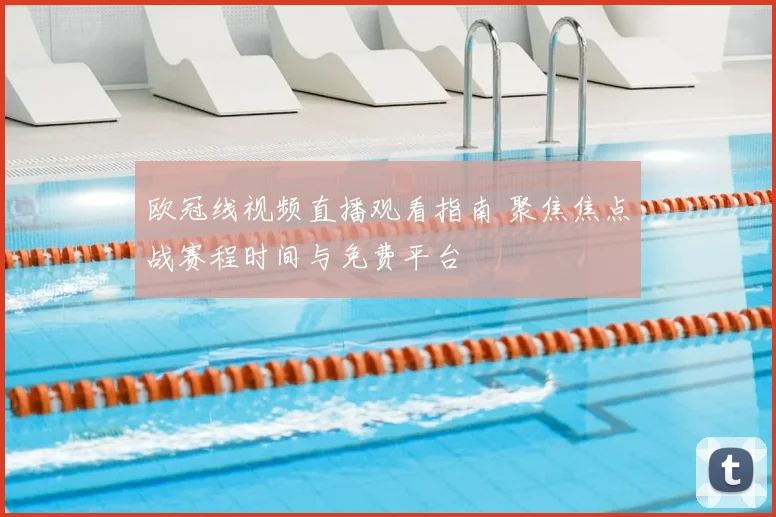 欧冠线视频直播观看指南 聚焦焦点战赛程时间与免费平台