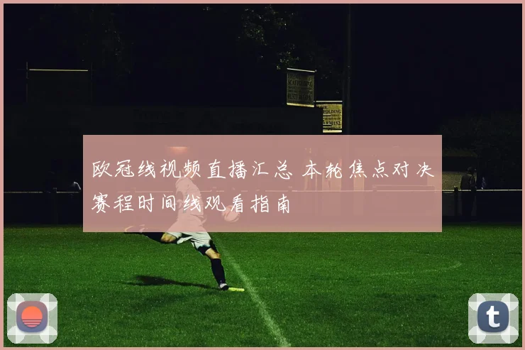 欧冠线视频直播汇总 本轮焦点对决赛程时间线观看指南
